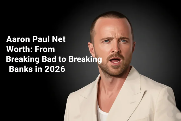 Aaron Paul Net Worth: From Breaking Bad to Breaking Banks in 2026